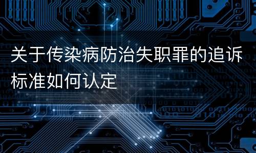 关于传染病防治失职罪的追诉标准如何认定
