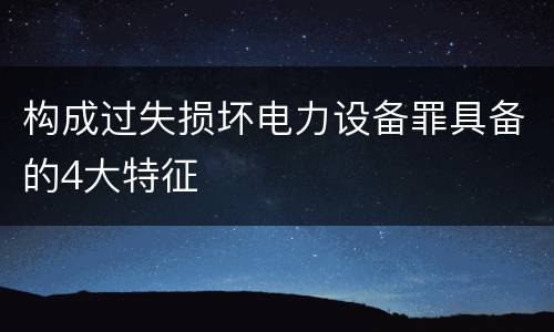 构成过失损坏电力设备罪具备的4大特征