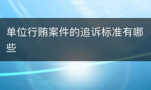 单位行贿案件的追诉标准有哪些