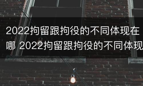 2022拘留跟拘役的不同体现在哪 2022拘留跟拘役的不同体现在哪里