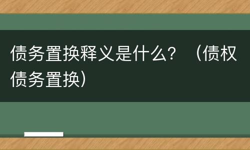 债务置换释义是什么？（债权债务置换）