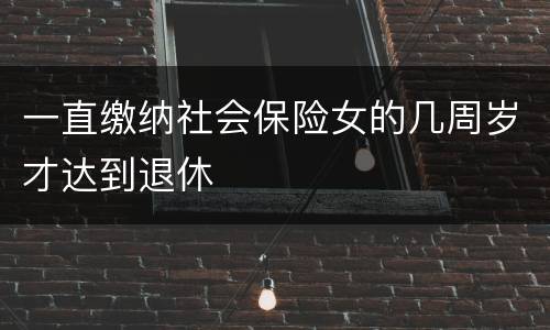 一直缴纳社会保险女的几周岁才达到退休