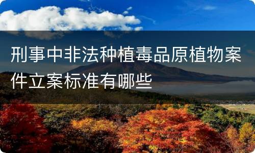 刑事中非法种植毒品原植物案件立案标准有哪些