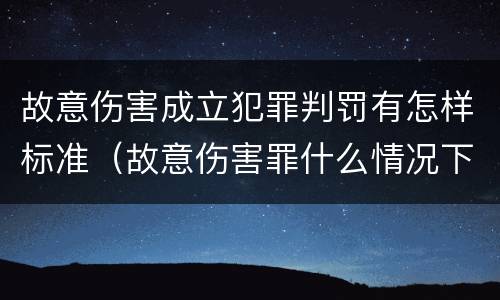 故意伤害成立犯罪判罚有怎样标准（故意伤害罪什么情况下可以判定）