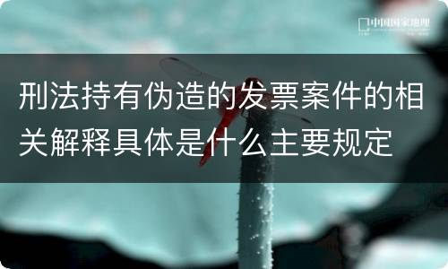 刑法持有伪造的发票案件的相关解释具体是什么主要规定