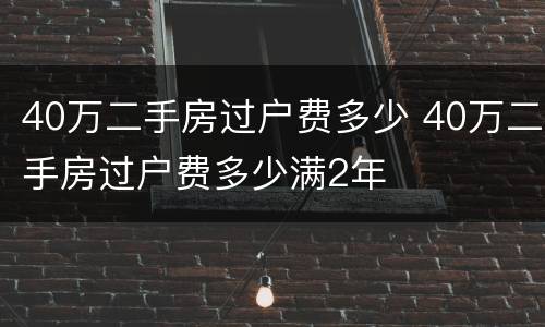 40万二手房过户费多少 40万二手房过户费多少满2年