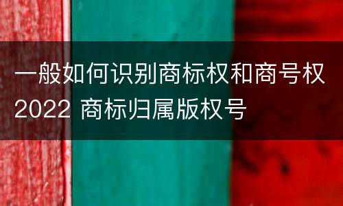 一般如何识别商标权和商号权2022 商标归属版权号