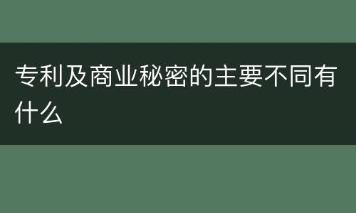 专利及商业秘密的主要不同有什么
