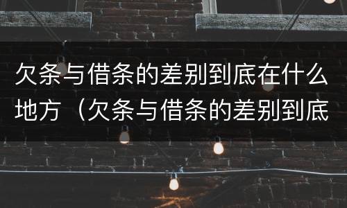 欠条与借条的差别到底在什么地方（欠条与借条的差别到底在什么地方呢）