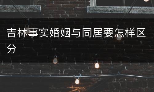 吉林事实婚姻与同居要怎样区分