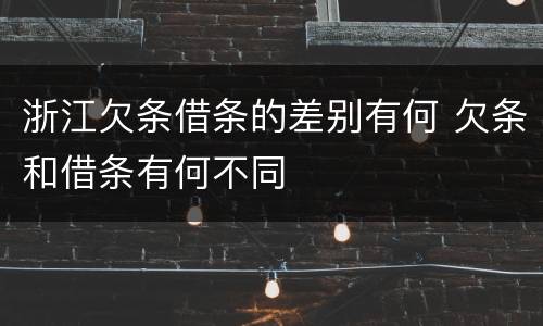 浙江欠条借条的差别有何 欠条和借条有何不同