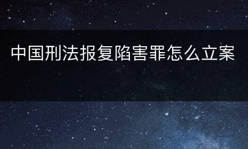 中国刑法报复陷害罪怎么立案