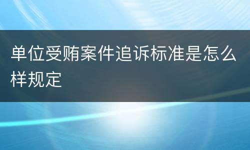 单位受贿案件追诉标准是怎么样规定