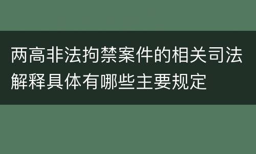 两高非法拘禁案件的相关司法解释具体有哪些主要规定