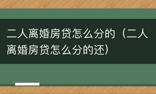 二人离婚房贷怎么分的（二人离婚房贷怎么分的还）