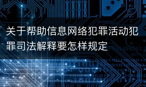 关于帮助信息网络犯罪活动犯罪司法解释要怎样规定