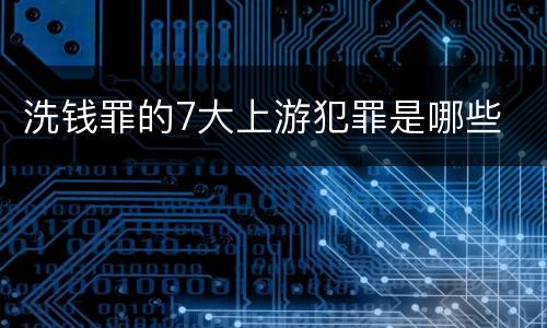 洗钱罪的7大上游犯罪是哪些