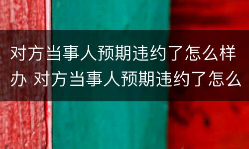 对方当事人预期违约了怎么样办 对方当事人预期违约了怎么样办