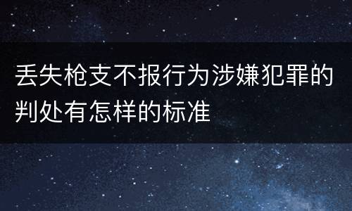 丢失枪支不报行为涉嫌犯罪的判处有怎样的标准
