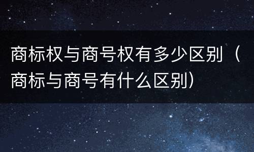 商标权与商号权有多少区别（商标与商号有什么区别）