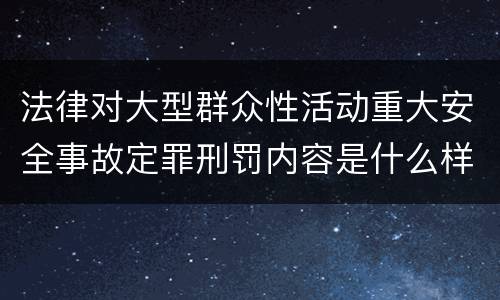 法律对大型群众性活动重大安全事故定罪刑罚内容是什么样