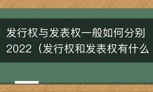 发行权与发表权一般如何分别2022（发行权和发表权有什么区别）