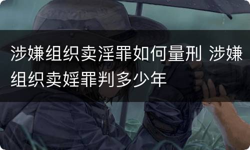 涉嫌组织卖淫罪如何量刑 涉嫌组织卖婬罪判多少年