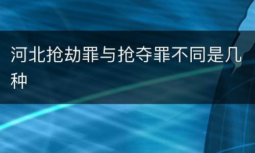 河北抢劫罪与抢夺罪不同是几种
