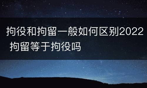 拘役和拘留一般如何区别2022 拘留等于拘役吗