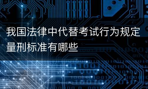 我国法律中代替考试行为规定量刑标准有哪些