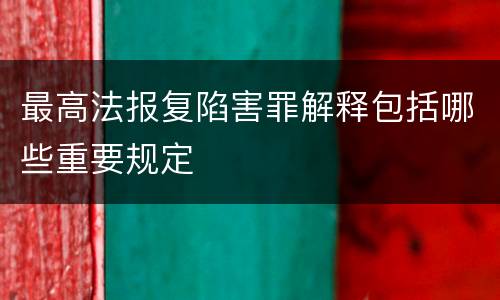 最高法报复陷害罪解释包括哪些重要规定
