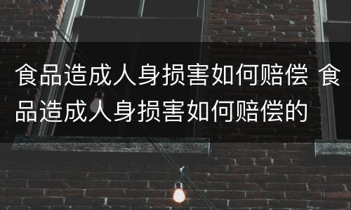 食品造成人身损害如何赔偿 食品造成人身损害如何赔偿的