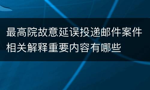 最高院故意延误投递邮件案件相关解释重要内容有哪些