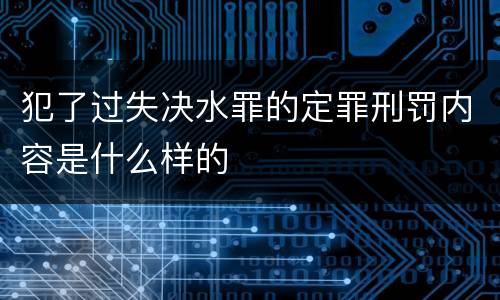 犯了过失决水罪的定罪刑罚内容是什么样的
