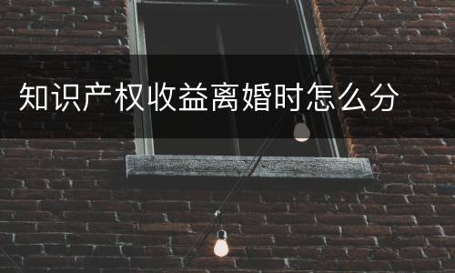 知识产权收益离婚时怎么分