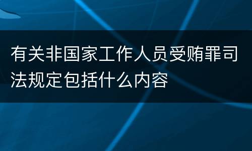 有关非国家工作人员受贿罪司法规定包括什么内容