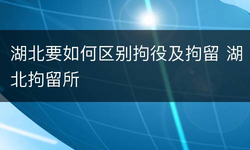 湖北要如何区别拘役及拘留 湖北拘留所