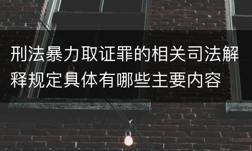 刑法暴力取证罪的相关司法解释规定具体有哪些主要内容