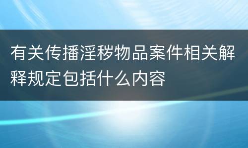 有关传播淫秽物品案件相关解释规定包括什么内容