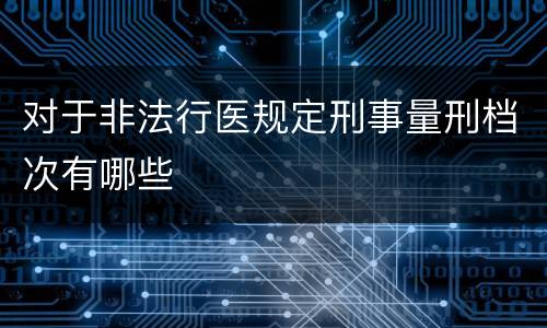 对于非法行医规定刑事量刑档次有哪些