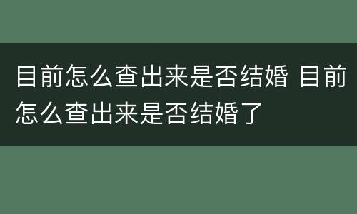 目前怎么查出来是否结婚 目前怎么查出来是否结婚了