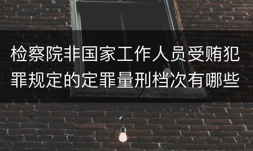 检察院非国家工作人员受贿犯罪规定的定罪量刑档次有哪些