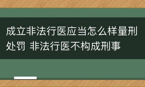 成立非法行医应当怎么样量刑处罚 非法行医不构成刑事
