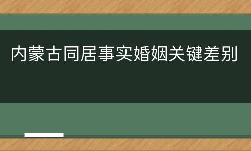 内蒙古同居事实婚姻关键差别