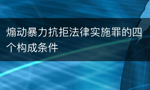 煽动暴力抗拒法律实施罪的四个构成条件