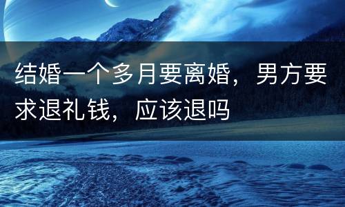 结婚一个多月要离婚，男方要求退礼钱，应该退吗