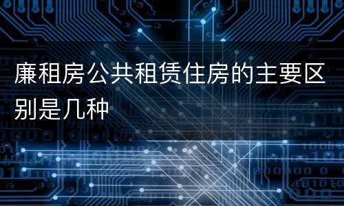 廉租房公共租赁住房的主要区别是几种