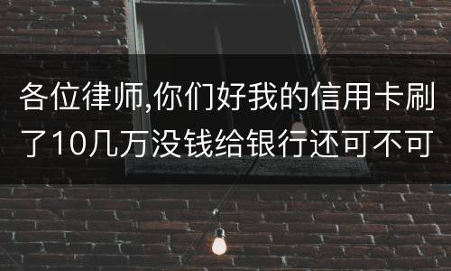 各位律师,你们好我的信用卡刷了10几万没钱给银行还可不可以用房子抵押呢