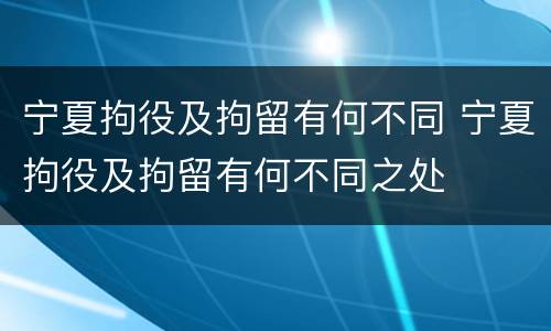 宁夏拘役及拘留有何不同 宁夏拘役及拘留有何不同之处