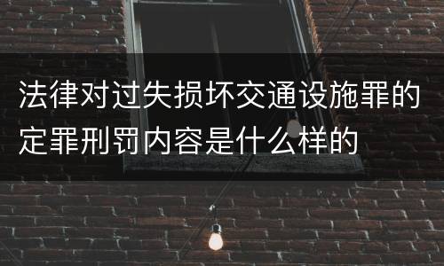 法律对过失损坏交通设施罪的定罪刑罚内容是什么样的